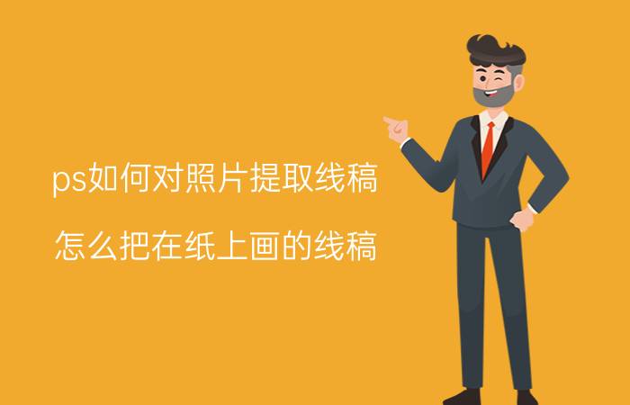 ps如何对照片提取线稿 怎么把在纸上画的线稿，用PS提取？